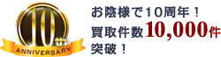お陰様で10周年！買取件数10,000件突破！