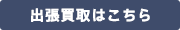 出張買取はこちら