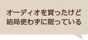 オーディオを買ったけど結局使わずに眠っている