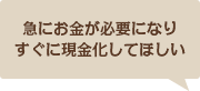 急にお金が必要になりすぐに現金化してほしい