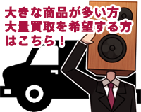 大きな商品が多い方大量買取を希望する方はこちら！